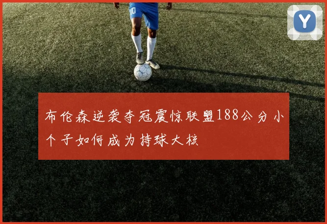 布伦森逆袭夺冠震惊联盟188公分小个子如何成为持球大核
