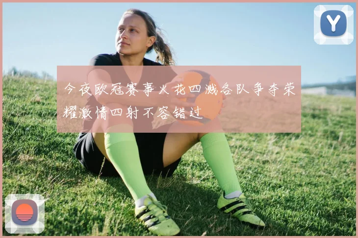 今夜欧冠赛事火花四溅各队争夺荣耀激情四射不容错过