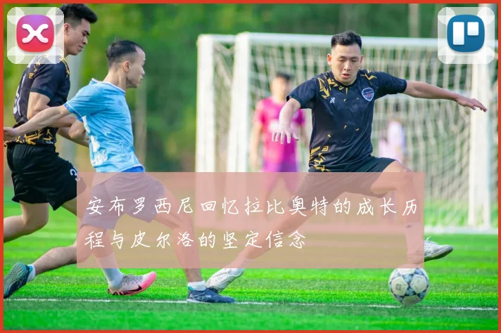 安布罗西尼回忆拉比奥特的成长历程与皮尔洛的坚定信念