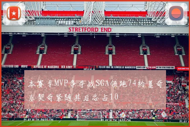 本赛季MVP争夺战SGA领跑74约基奇东契奇紧随其后各占10
