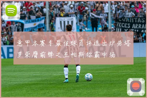 意甲本赛季最佳球员评选出炉劳塔罗荣膺前锋之王帕斯称霸中场