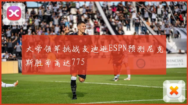 大帝领军挑战麦迪逊ESPN预测尼克斯胜率高达775