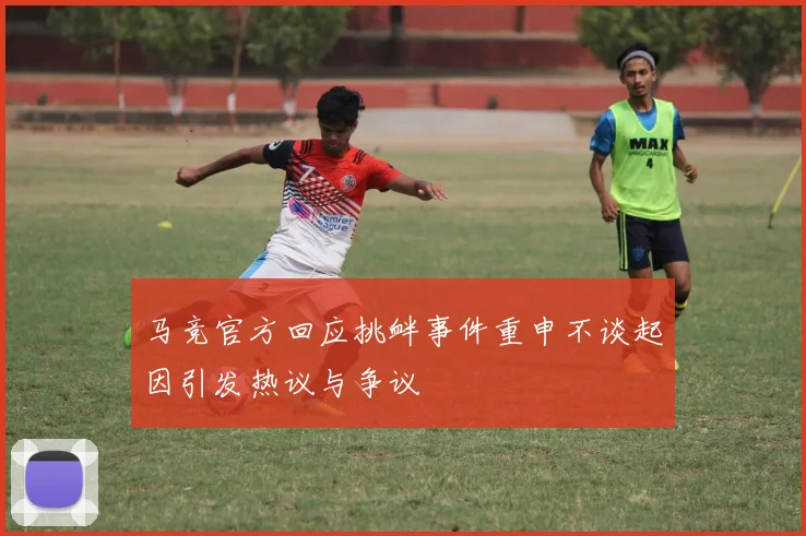 马竞官方回应挑衅事件重申不谈起因引发热议与争议