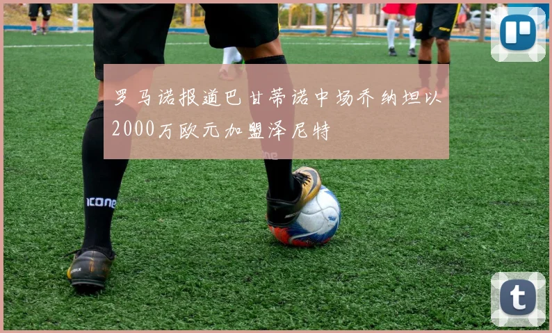 罗马诺报道巴甘蒂诺中场乔纳坦以2000万欧元加盟泽尼特