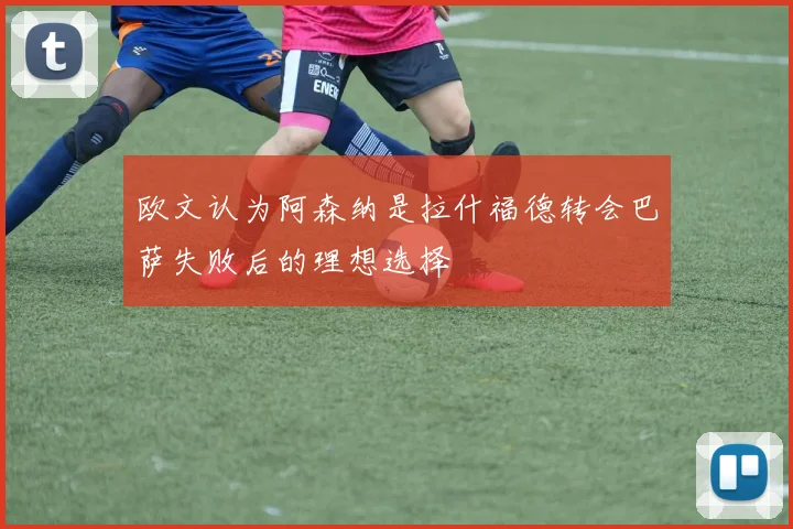 欧文认为阿森纳是拉什福德转会巴萨失败后的理想选择