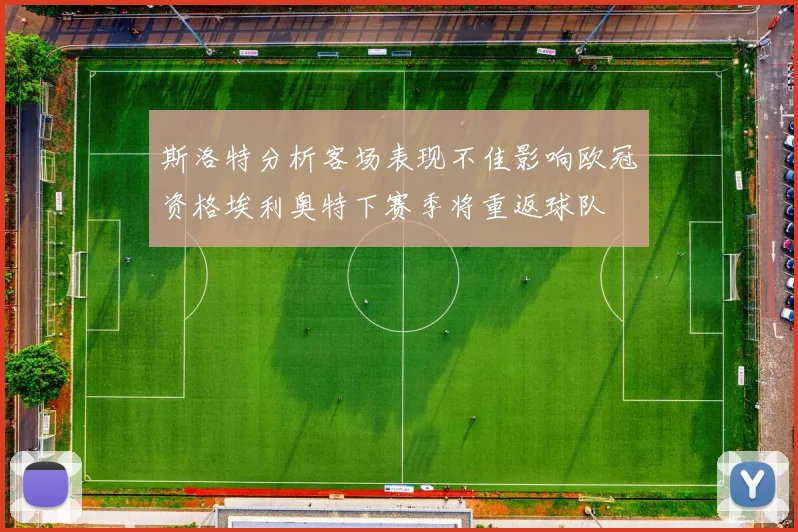 斯洛特分析客场表现不佳影响欧冠资格埃利奥特下赛季将重返球队