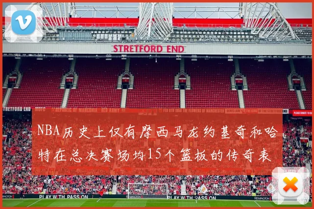 NBA历史上仅有摩西马龙约基奇和哈特在总决赛场均15个篮板的传奇表现